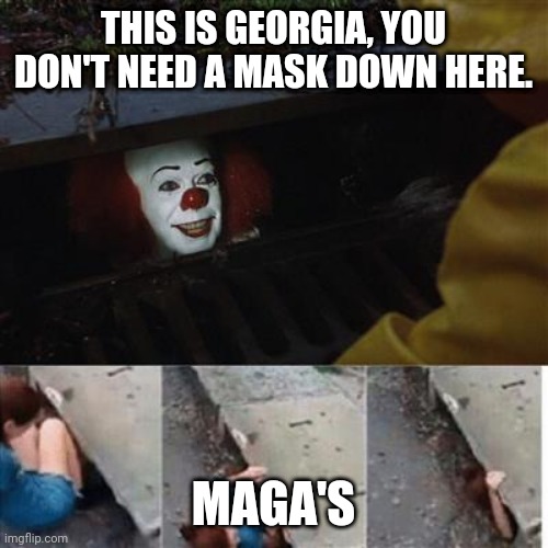pennywise in sewer | THIS IS GEORGIA, YOU DON'T NEED A MASK DOWN HERE. MAGA'S | image tagged in pennywise in sewer | made w/ Imgflip meme maker