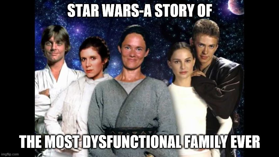 star wars | STAR WARS-A STORY OF; THE MOST DYSFUNCTIONAL FAMILY EVER | image tagged in star wars | made w/ Imgflip meme maker
