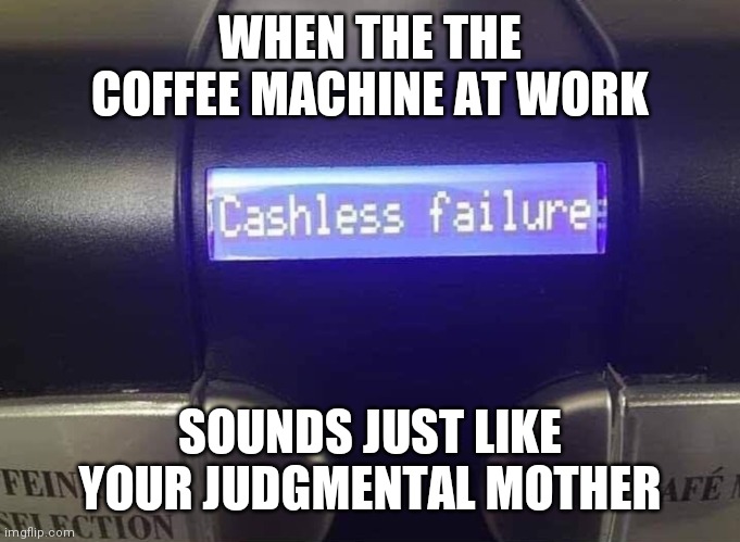 WHEN THE THE COFFEE MACHINE AT WORK; SOUNDS JUST LIKE YOUR JUDGMENTAL MOTHER | image tagged in mother,criticism,coffee,failure | made w/ Imgflip meme maker