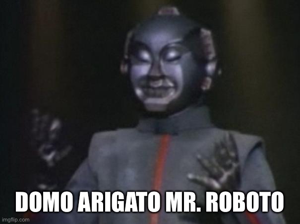 Mr Roboto | DOMO ARIGATO MR. ROBOTO | image tagged in mr roboto | made w/ Imgflip meme maker