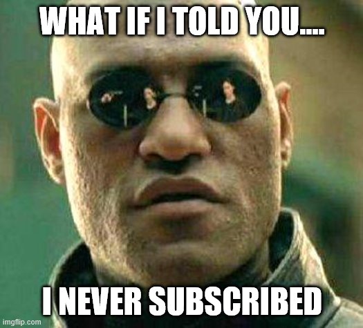 WHAT IF I TOLD YOU.... I NEVER SUBSCRIBED | image tagged in what if i told you | made w/ Imgflip meme maker