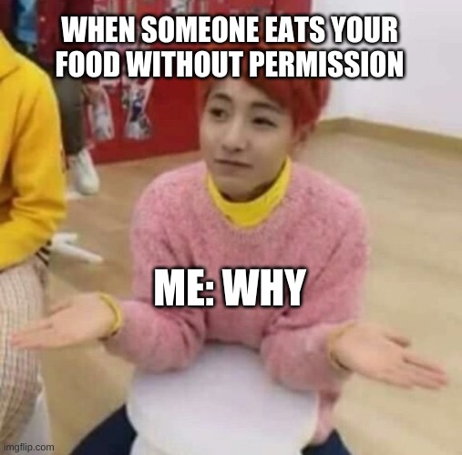 idk | WHEN SOMEONE EATS YOUR FOOD WITHOUT PERMISSION; ME: WHY | image tagged in ill just wait here | made w/ Imgflip meme maker