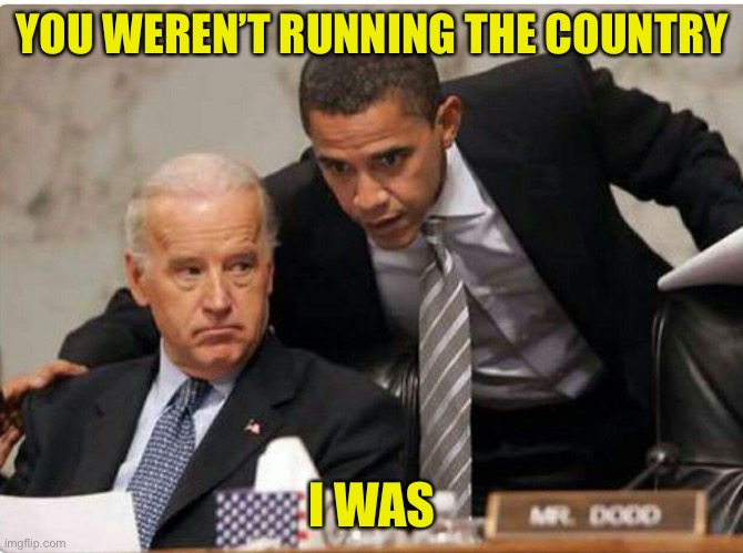 Biden and Obama | YOU WEREN’T RUNNING THE COUNTRY I WAS | image tagged in biden and obama | made w/ Imgflip meme maker