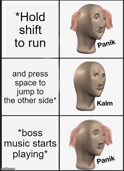 Panik Kalm Panik |  *Hold shift to run; and press space to jump to the other side*; *boss music starts playing* | image tagged in memes,panik kalm panik | made w/ Imgflip meme maker