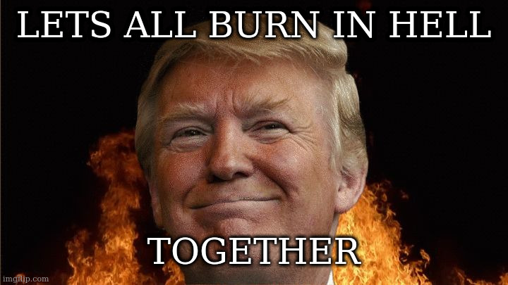 we all going to die | LETS ALL BURN IN HELL TOGETHER | image tagged in we all going to die | made w/ Imgflip meme maker