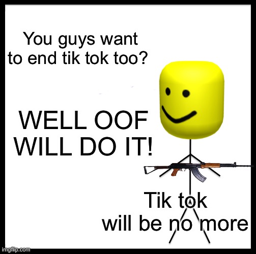 Be Like Bill | You guys want to end tik tok too? WELL OOF WILL DO IT! Tik tok will be no more | image tagged in memes,be like bill,roblox | made w/ Imgflip meme maker