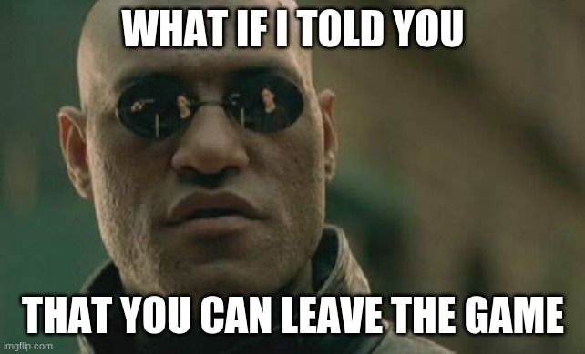 Matrix Morpheus Meme | WHAT IF I TOLD YOU THAT YOU CAN LEAVE THE GAME | image tagged in memes,matrix morpheus | made w/ Imgflip meme maker