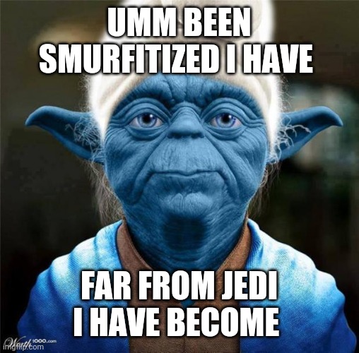 Smurf Yoda |  UMM BEEN SMURFITIZED I HAVE; FAR FROM JEDI I HAVE BECOME | image tagged in smurf yoda | made w/ Imgflip meme maker