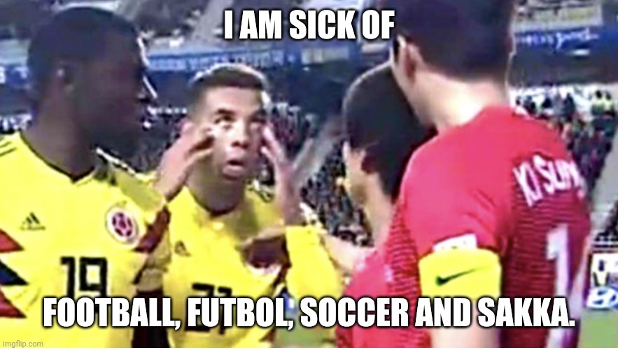 Football lol | I AM SICK OF; FOOTBALL, FUTBOL, SOCCER AND SAKKA. | image tagged in cardona,football meme | made w/ Imgflip meme maker