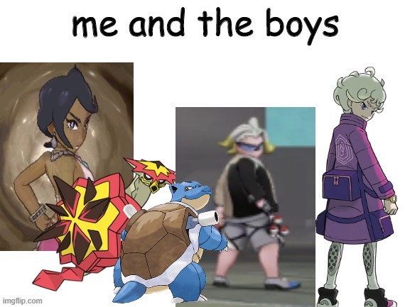 me and the boys | image tagged in pokemon,pokemon sword and shield,pokemon sun and moon,me and the boys | made w/ Imgflip meme maker