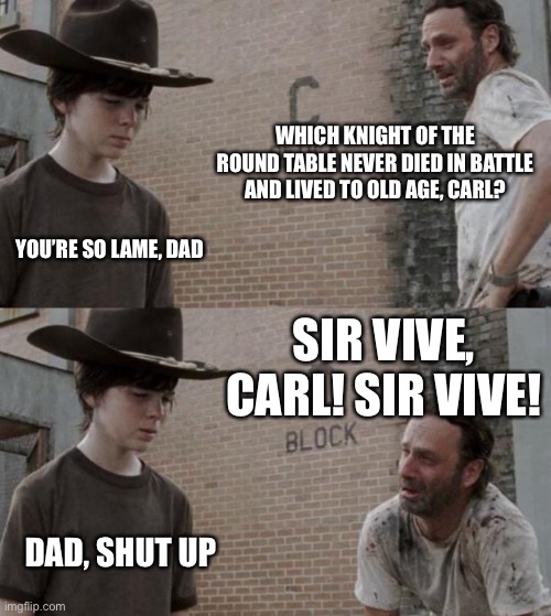 Rick and Carl | WHICH KNIGHT OF THE ROUND TABLE NEVER DIED IN BATTLE AND LIVED TO OLD AGE, CARL? YOU’RE SO LAME, DAD; SIR VIVE, CARL! SIR VIVE! DAD, SHUT UP | image tagged in memes,rick and carl | made w/ Imgflip meme maker