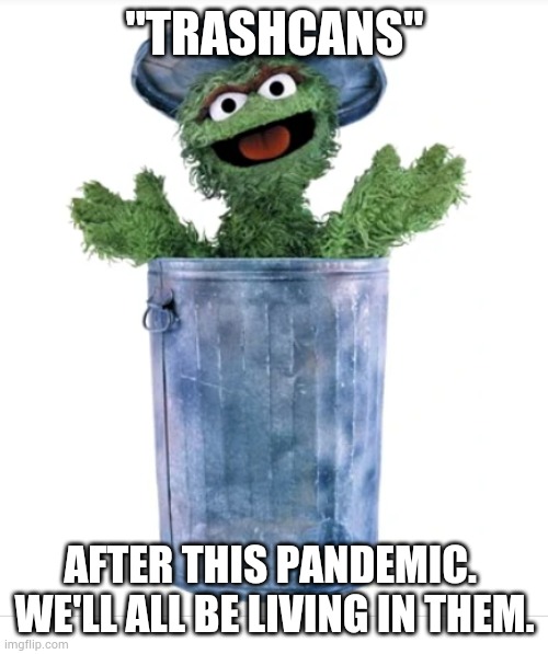 Jobs. Who needs 'em | "TRASHCANS"; AFTER THIS PANDEMIC. 
WE'LL ALL BE LIVING IN THEM. | image tagged in memes | made w/ Imgflip meme maker