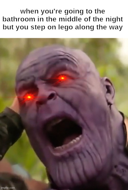 Thanos Scream | when you're going to the bathroom in the middle of the night but you step on lego along the way | image tagged in thanos scream | made w/ Imgflip meme maker