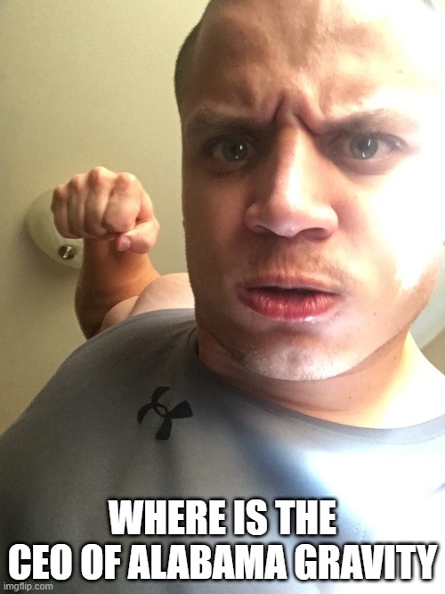 Where is the ceo of alabama gravity | WHERE IS THE CEO OF ALABAMA GRAVITY | image tagged in tyler1 | made w/ Imgflip meme maker