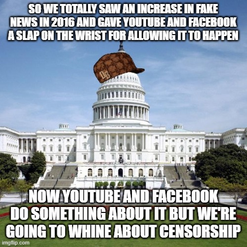 Scumbag Government | SO WE TOTALLY SAW AN INCREASE IN FAKE NEWS IN 2016 AND GAVE YOUTUBE AND FACEBOOK A SLAP ON THE WRIST FOR ALLOWING IT TO HAPPEN; NOW YOUTUBE AND FACEBOOK DO SOMETHING ABOUT IT BUT WE'RE GOING TO WHINE ABOUT CENSORSHIP | image tagged in scumbag government | made w/ Imgflip meme maker