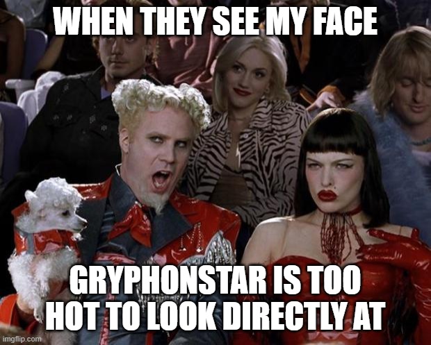 Mugatu So Hot Right Now | WHEN THEY SEE MY FACE; GRYPHONSTAR IS TOO HOT TO LOOK DIRECTLY AT | image tagged in memes,mugatu so hot right now | made w/ Imgflip meme maker