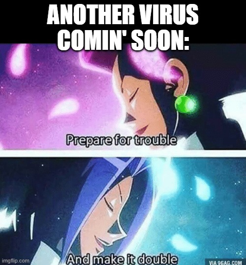 Prepare for trouble and make it double | ANOTHER VIRUS COMIN' SOON: | image tagged in prepare for trouble and make it double | made w/ Imgflip meme maker