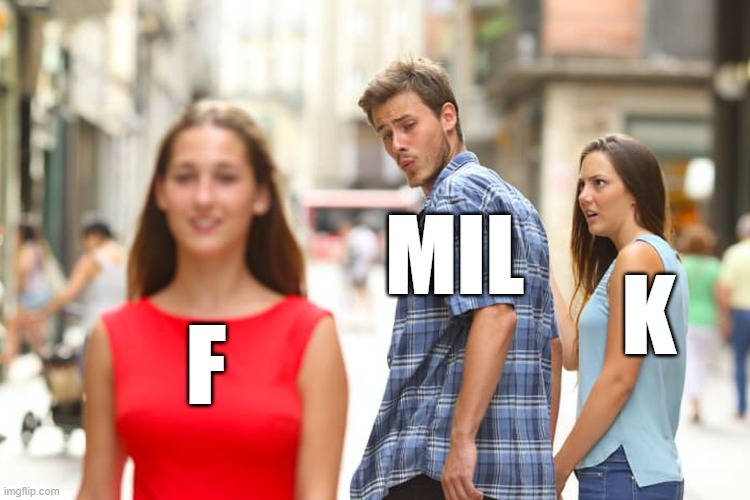 Distracted Boyfriend | MIL; K; F | image tagged in memes,distracted boyfriend | made w/ Imgflip meme maker