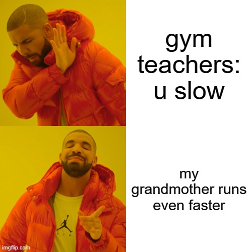foreal tho | gym teachers: u slow; my grandmother runs even faster | image tagged in memes,drake hotline bling | made w/ Imgflip meme maker