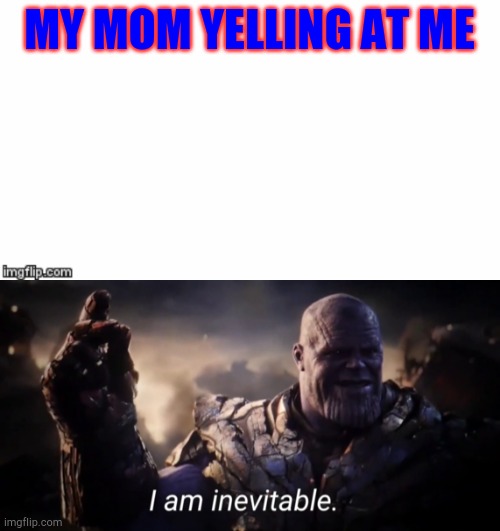 MY MOM YELLING AT ME | image tagged in i am inevitable,mom,thanos | made w/ Imgflip meme maker