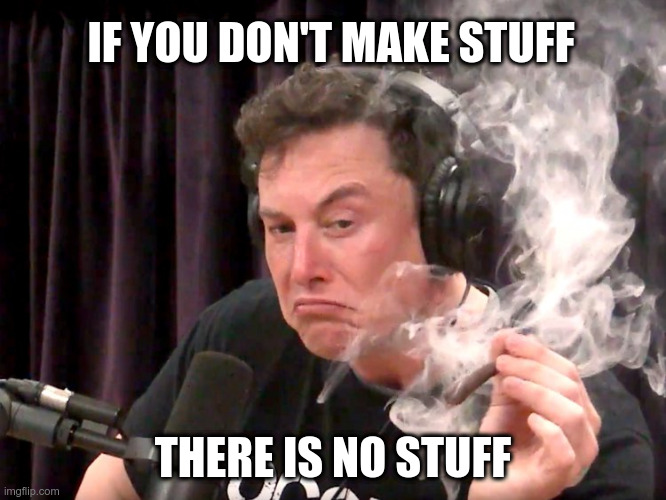 Elon Quote | IF YOU DON'T MAKE STUFF; THERE IS NO STUFF | image tagged in elon musk weed,quotes,elon musk,make stuff,funny memes | made w/ Imgflip meme maker