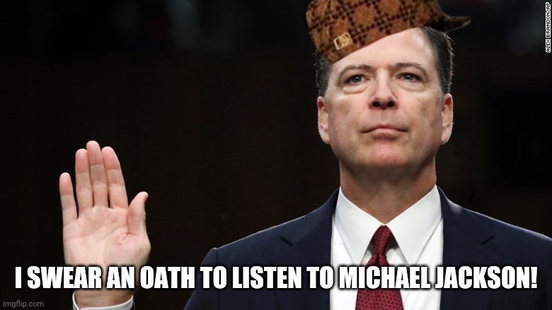 Comey under oath | I SWEAR AN OATH TO LISTEN TO MICHAEL JACKSON! | image tagged in comey under oath | made w/ Imgflip meme maker
