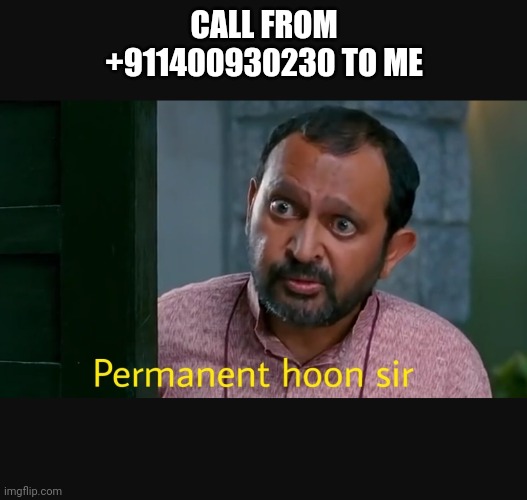 Permanent hu sir | CALL FROM +911400930230 TO ME | image tagged in permanent hu sir | made w/ Imgflip meme maker