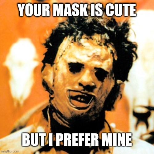 Leatherface  | YOUR MASK IS CUTE; BUT I PREFER MINE | image tagged in leatherface | made w/ Imgflip meme maker