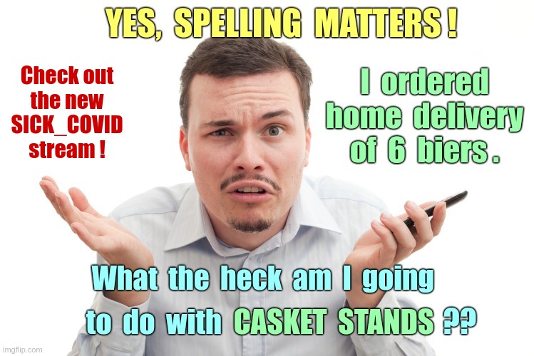 Check out the new SICK_COVID Stream! | YES, SPELLING MATTERS! I ordered home delivery of 6 biers. What the heck am I going to do with CASKET STANDS?? Check out
the new
SICK_COVID
stream ! | image tagged in sick_covid stream,dark humor,casket stands are biers,rick75230,covid-19,covidiots | made w/ Imgflip meme maker