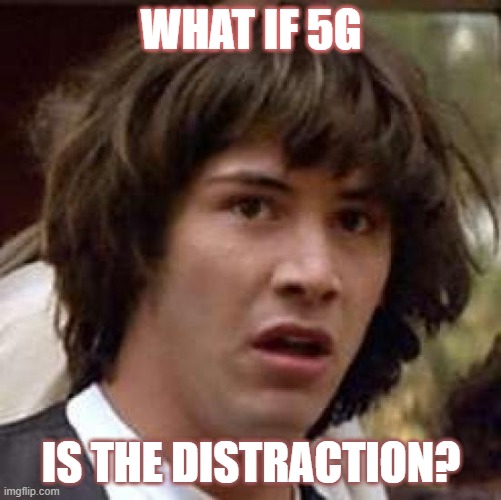 Conspiracy Keanu | WHAT IF 5G; IS THE DISTRACTION? | image tagged in memes,conspiracy keanu | made w/ Imgflip meme maker