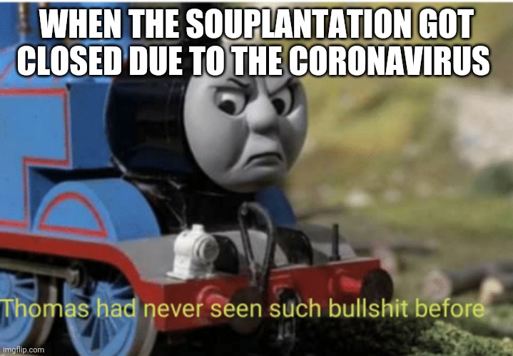 Thomas | WHEN THE SOUPLANTATION GOT CLOSED DUE TO THE CORONAVIRUS | image tagged in thomas | made w/ Imgflip meme maker