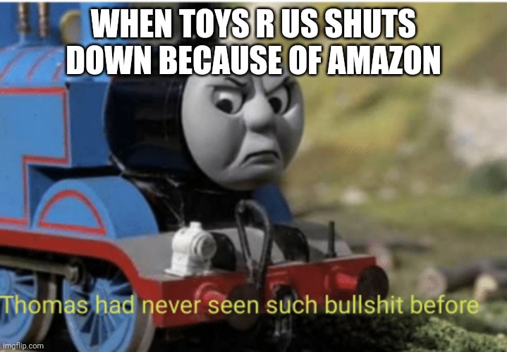 Thomas | WHEN TOYS R US SHUTS DOWN BECAUSE OF AMAZON | image tagged in thomas | made w/ Imgflip meme maker