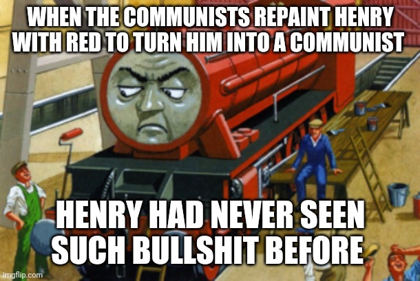 Thomas | WHEN THE COMMUNISTS REPAINT HENRY WITH RED TO TURN HIM INTO A COMMUNIST; HENRY HAD NEVER SEEN SUCH BULLSHIT BEFORE | image tagged in thomas | made w/ Imgflip meme maker