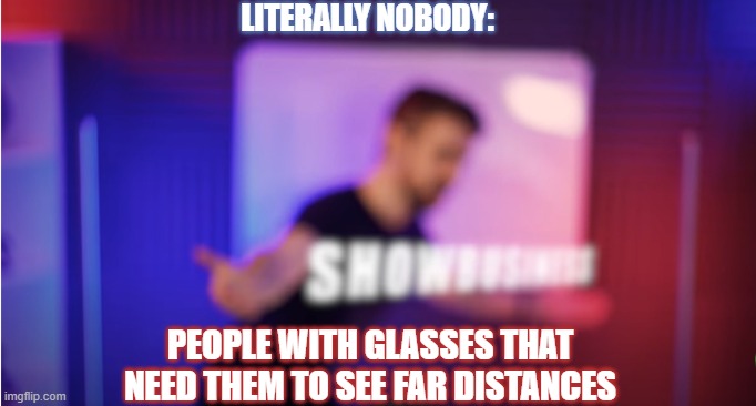 LITERALLY NOBODY:; PEOPLE WITH GLASSES THAT NEED THEM TO SEE FAR DISTANCES | made w/ Imgflip meme maker