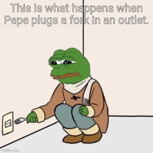 Pepe the frog Fork | This is what happens when Pepe plugs a fork in an outlet. | image tagged in pepe the frog fork | made w/ Imgflip meme maker