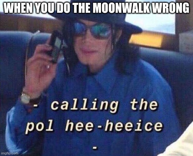 Pol hee-heeice | WHEN YOU DO THE MOONWALK WRONG | image tagged in michael jackson | made w/ Imgflip meme maker