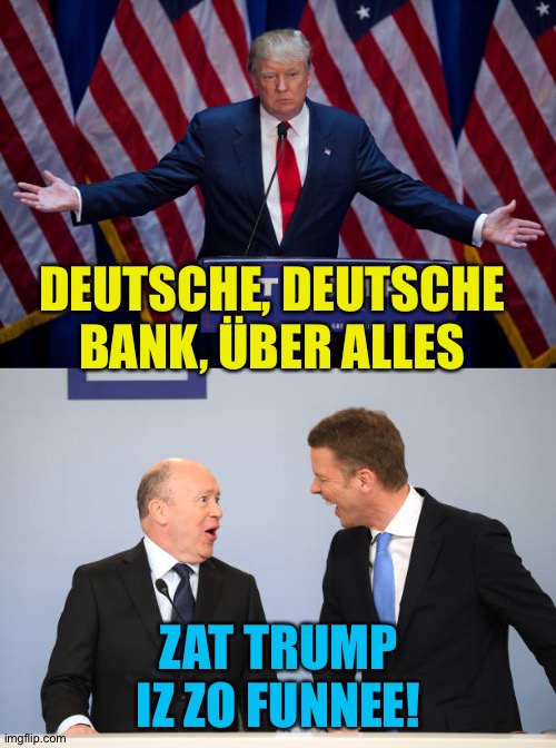 DEUTSCHE, DEUTSCHE BANK, ÜBER ALLES ZAT TRUMP IZ ZO FUNNEE! | image tagged in donald trump,deutsche bank banker | made w/ Imgflip meme maker