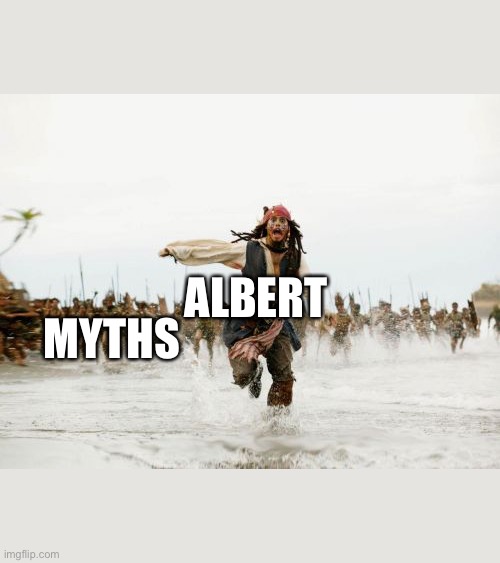 Every time | ALBERT; MYTHS | image tagged in memes,jack sparrow being chased | made w/ Imgflip meme maker