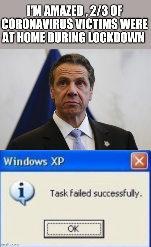 I'M AMAZED , 2/3 OF CORONAVIRUS VICTIMS WERE AT HOME DURING LOCKDOWN | image tagged in task failed successfully,andrew cuomo | made w/ Imgflip meme maker
