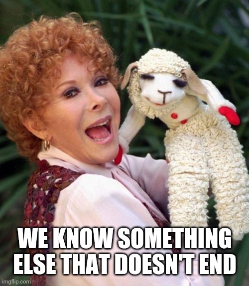 Lamb chop | WE KNOW SOMETHING ELSE THAT DOESN'T END | image tagged in lamb chop | made w/ Imgflip meme maker