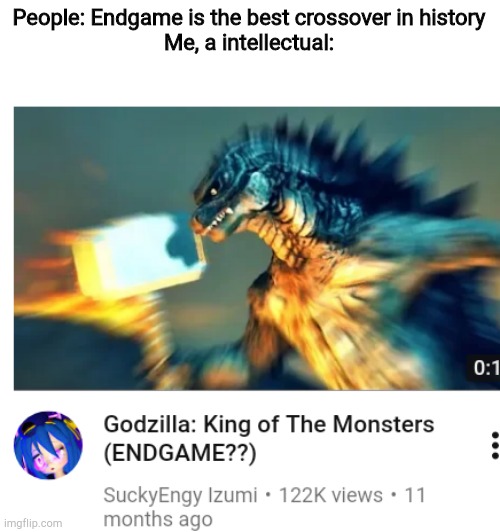 People: Endgame is the best crossover in history
Me, a intellectual: | image tagged in godzilla endgame | made w/ Imgflip meme maker