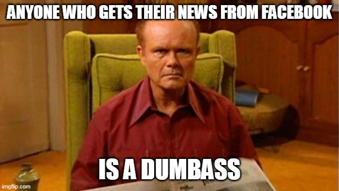 Red Forman Dumbass | ANYONE WHO GETS THEIR NEWS FROM FACEBOOK IS A DUMBASS | image tagged in red forman dumbass | made w/ Imgflip meme maker