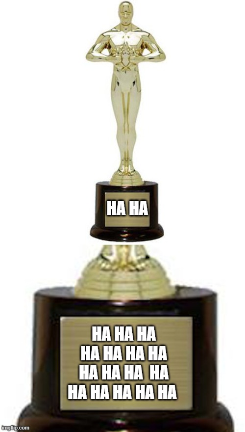 Engraved Trophy | HA HA HA HA HA HA HA HA HA HA HA HA  HA HA HA HA HA HA | image tagged in engraved trophy | made w/ Imgflip meme maker