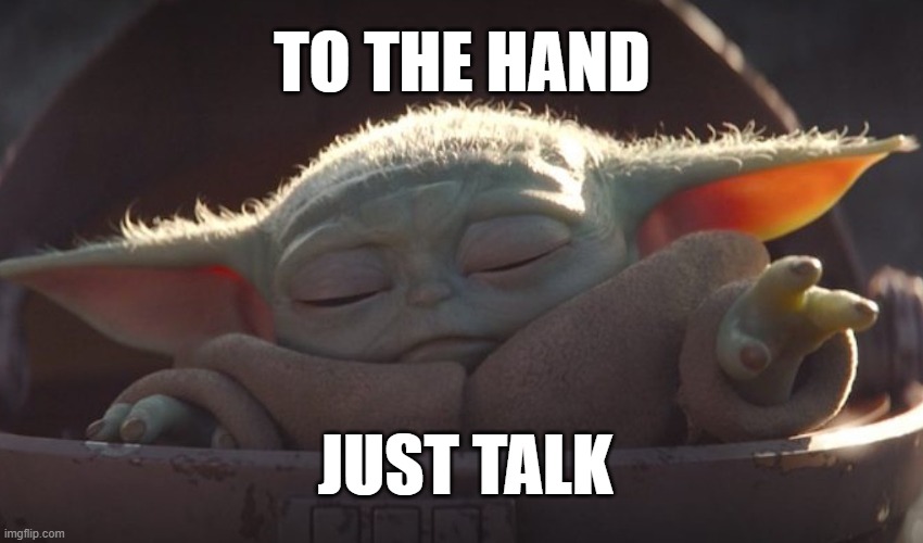 baby yoda to the hand just talk | TO THE HAND; JUST TALK | image tagged in baby yoda,the mandalorian,mandalorian,star wars,the force,talk to the hand | made w/ Imgflip meme maker