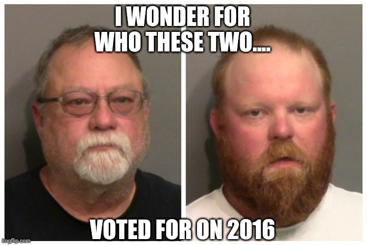 Ahmaud Arbery Shooting | I WONDER FOR WHO THESE TWO.... VOTED FOR ON 2016 | image tagged in ahmaud arbery,gun control,gun violence,conservatives,trump supporters | made w/ Imgflip meme maker