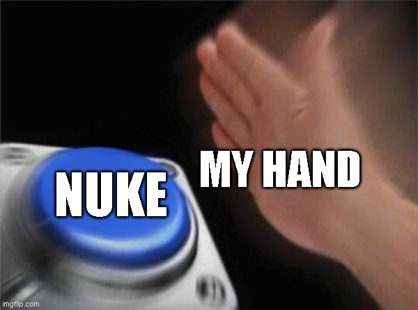 Blank Nut Button | MY HAND; NUKE | image tagged in memes,blank nut button | made w/ Imgflip meme maker