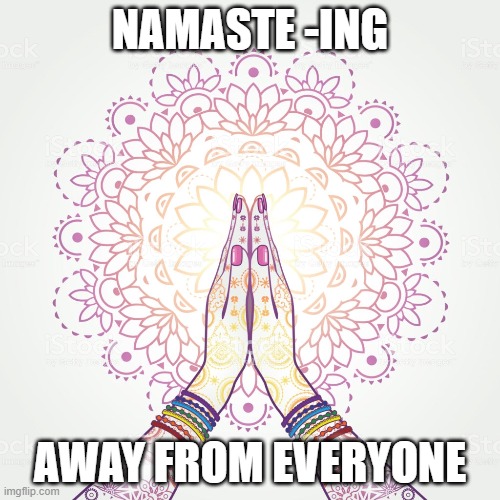 Namaste | NAMASTE -ING; AWAY FROM EVERYONE | image tagged in namaste-ing away | made w/ Imgflip meme maker