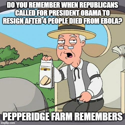 But they're High-5'ing over 3K deaths a day in June. | DO YOU REMEMBER WHEN REPUBLICANS CALLED FOR PRESIDENT OBAMA TO RESIGN AFTER 4 PEOPLE DIED FROM EBOLA? PEPPERIDGE FARM REMEMBERS | image tagged in memes,pepperidge farm remembers | made w/ Imgflip meme maker