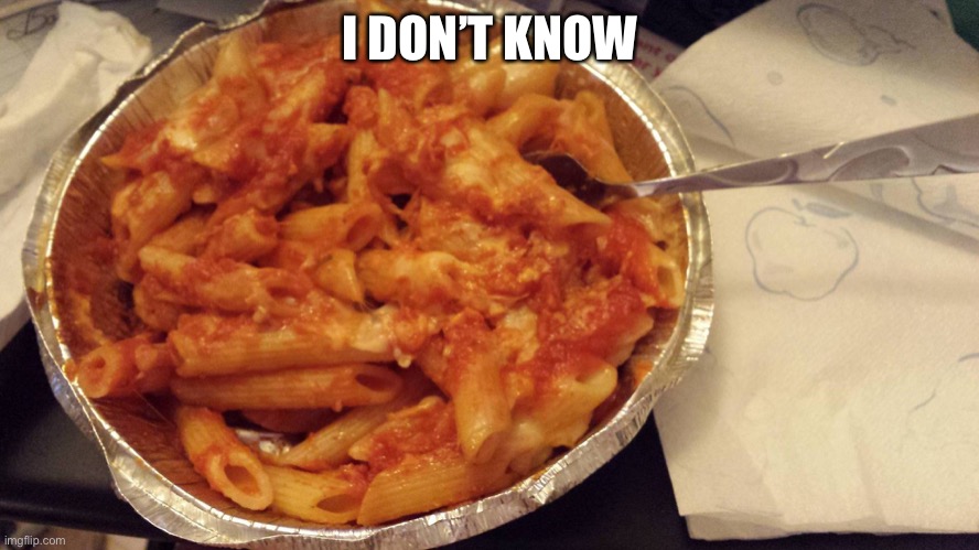 pasta | I DON’T KNOW | image tagged in pasta | made w/ Imgflip meme maker