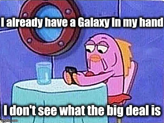 Bored spongebob fish on cellphone | I already have a Galaxy in my hand I don't see what the big deal is | image tagged in bored spongebob fish on cellphone | made w/ Imgflip meme maker